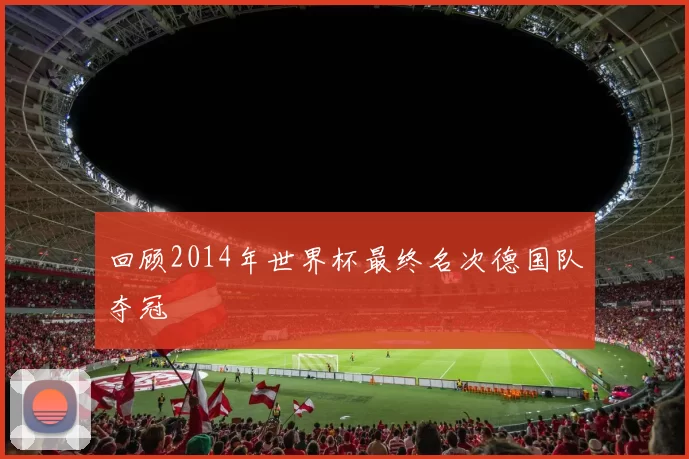 回顾2014年世界杯最终名次德国队夺冠