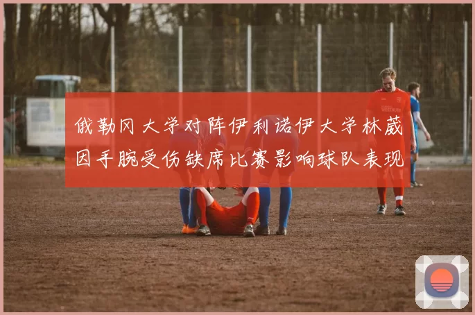 俄勒冈大学对阵伊利诺伊大学林葳因手腕受伤缺席比赛影响球队表现