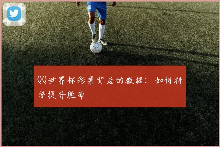 QQ世界杯彩票背后的数据：如何科学提升胜率