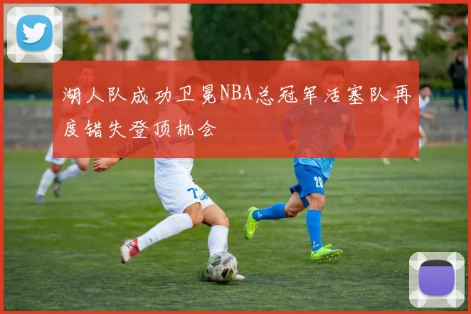 湖人队成功卫冕NBA总冠军活塞队再度错失登顶机会