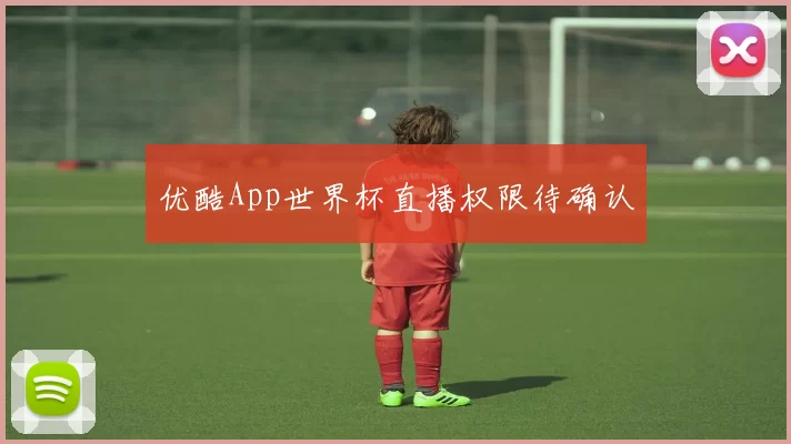 优酷App世界杯直播权限待确认