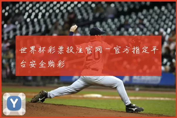 世界杯彩票投注官网 - 官方指定平台安全购彩