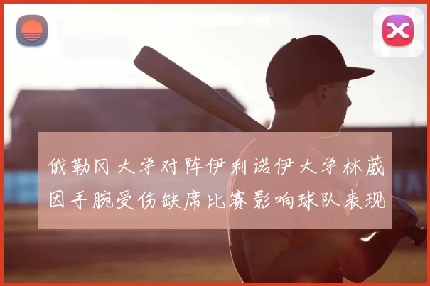 俄勒冈大学对阵伊利诺伊大学林葳因手腕受伤缺席比赛影响球队表现