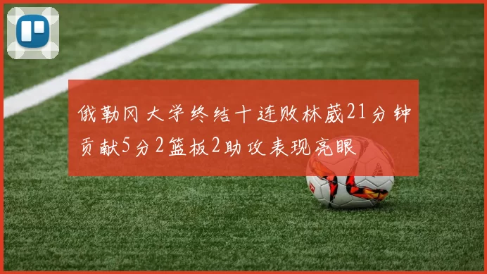 俄勒冈大学终结十连败林葳21分钟贡献5分2篮板2助攻表现亮眼
