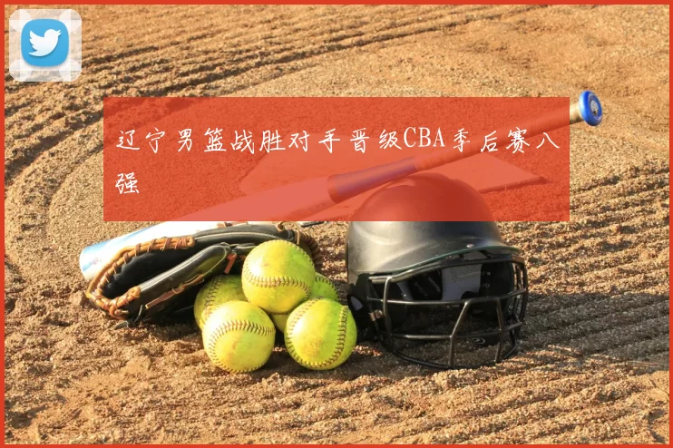 辽宁男篮战胜对手晋级CBA季后赛八强