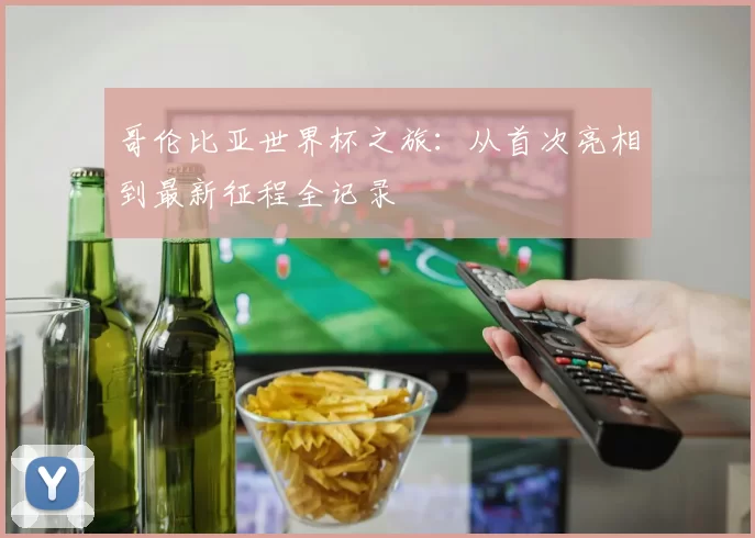 哥伦比亚世界杯之旅:从首次亮相到最新征程全记录