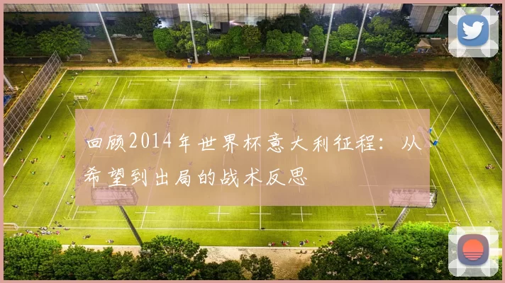回顾2014年世界杯意大利征程:从希望到出局的战术反思