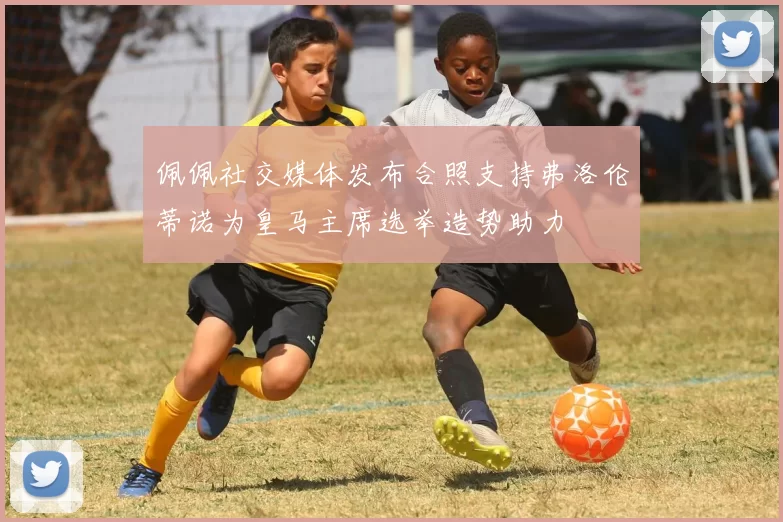 佩佩社交媒体发布合照支持弗洛伦蒂诺为皇马主席选举造势助力