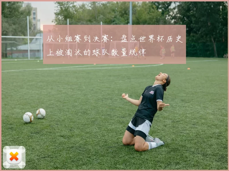 从小组赛到决赛:盘点世界杯历史上被淘汰的球队数量规律