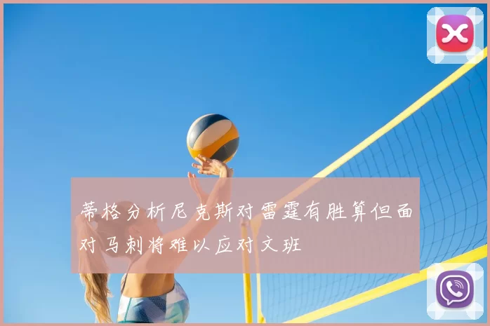 蒂格分析尼克斯对雷霆有胜算但面对马刺将难以应对文班