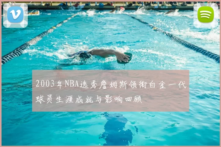 2003年NBA选秀詹姆斯领衔白金一代球员生涯成就与影响回顾
