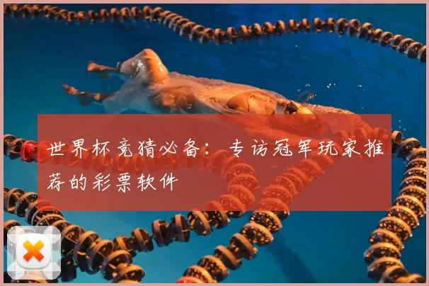 世界杯竞猜必备:专访冠军玩家推荐的彩票软件