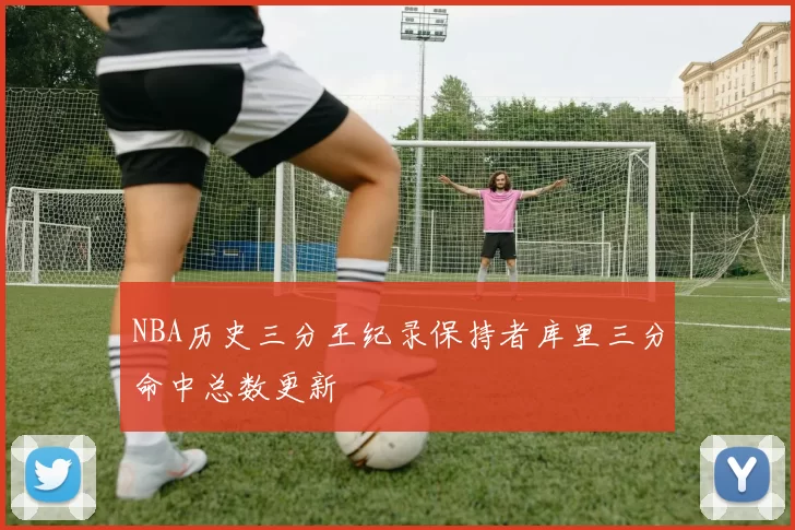 NBA历史三分王纪录保持者库里三分命中总数更新