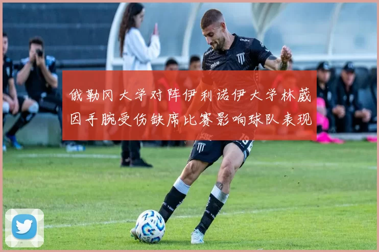 俄勒冈大学对阵伊利诺伊大学林葳因手腕受伤缺席比赛影响球队表现