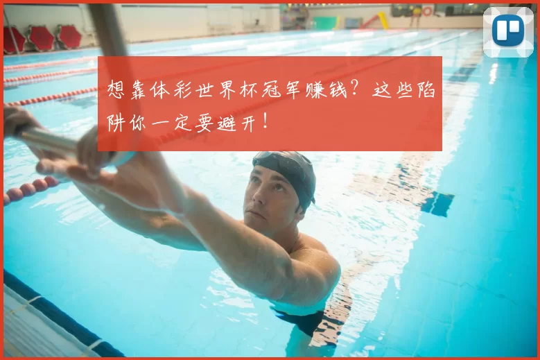 想靠体彩世界杯冠军赚钱？这些陷阱你一定要避开！