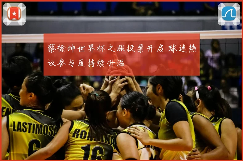 蔡徐坤世界杯之旅投票开启 球迷热议参与度持续升温