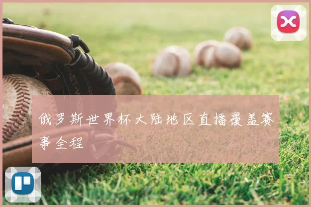 俄罗斯世界杯大陆地区直播覆盖赛事全程