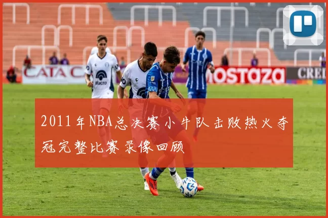 2011年NBA总决赛小牛队击败热火夺冠完整比赛录像回顾