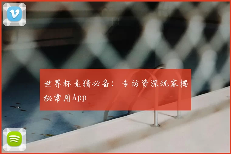世界杯竞猜必备:专访资深玩家揭秘常用App