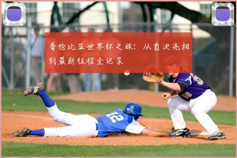 哥伦比亚世界杯之旅:从首次亮相到最新征程全记录