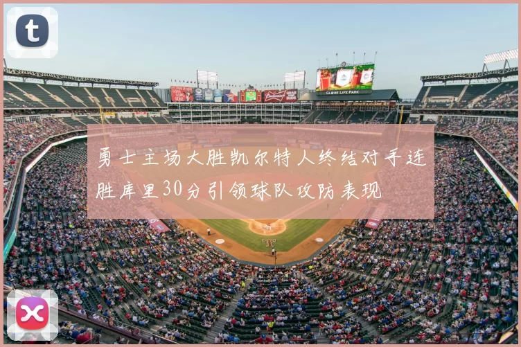 勇士主场大胜凯尔特人终结对手连胜库里30分引领球队攻防表现