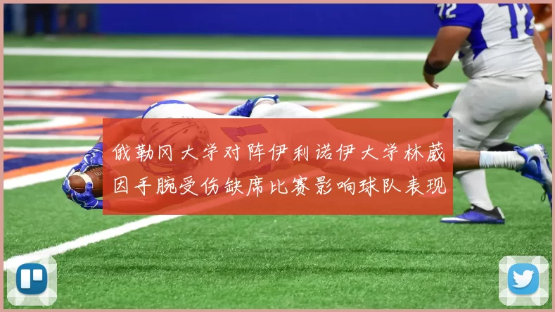 俄勒冈大学对阵伊利诺伊大学林葳因手腕受伤缺席比赛影响球队表现