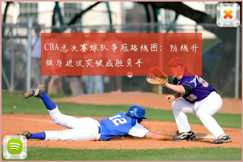 CBA总决赛球队争冠路线图：防线升级与进攻突破成胜负手