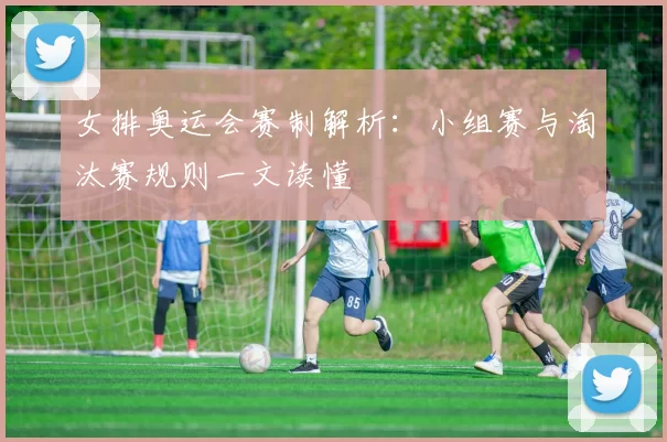 女排奥运会赛制解析:小组赛与淘汰赛规则一文读懂