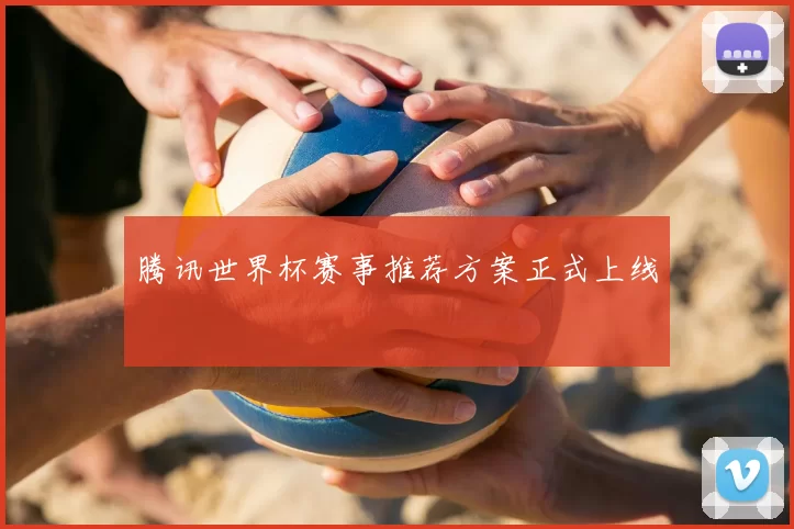 腾讯世界杯赛事推荐方案正式上线