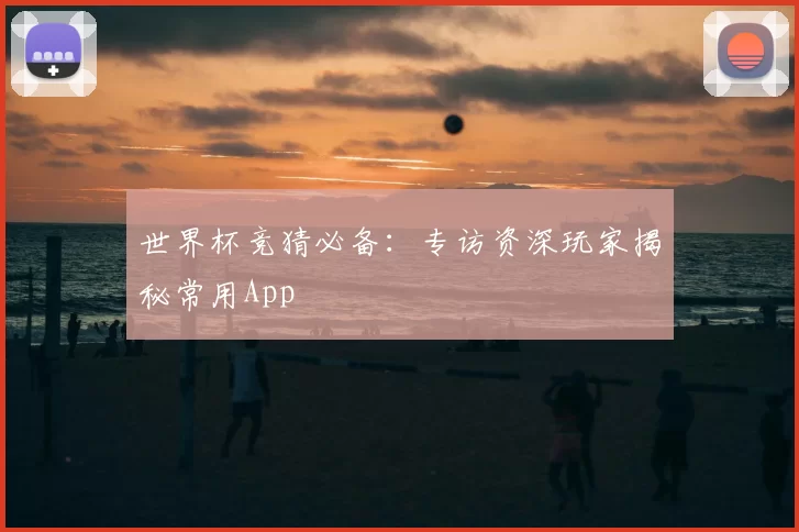 世界杯竞猜必备:专访资深玩家揭秘常用App