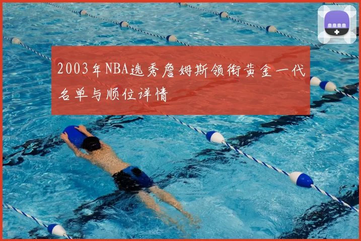 2003年NBA选秀詹姆斯领衔黄金一代名单与顺位详情