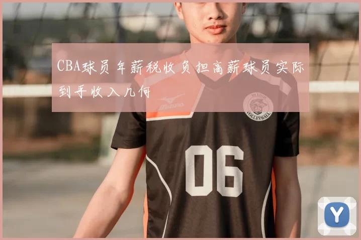CBA球员年薪税收负担高薪球员实际到手收入几何