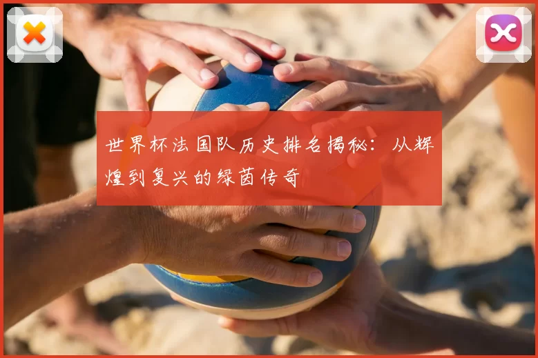 世界杯法国队历史排名揭秘:从辉煌到复兴的绿茵传奇