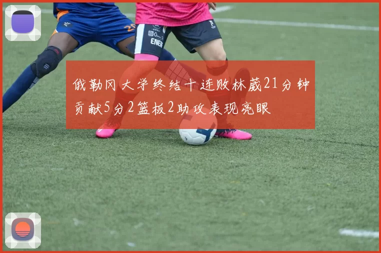 俄勒冈大学终结十连败林葳21分钟贡献5分2篮板2助攻表现亮眼