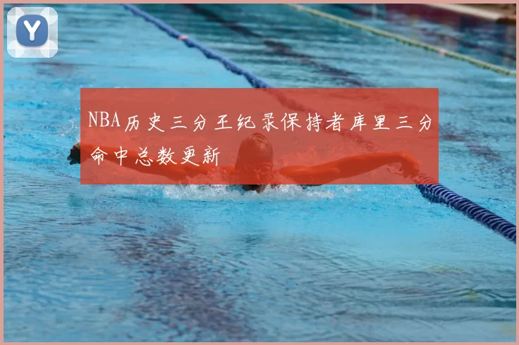 NBA历史三分王纪录保持者库里三分命中总数更新