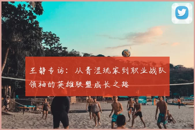 王静专访：从青涩玩家到职业战队领袖的英雄联盟成长之路