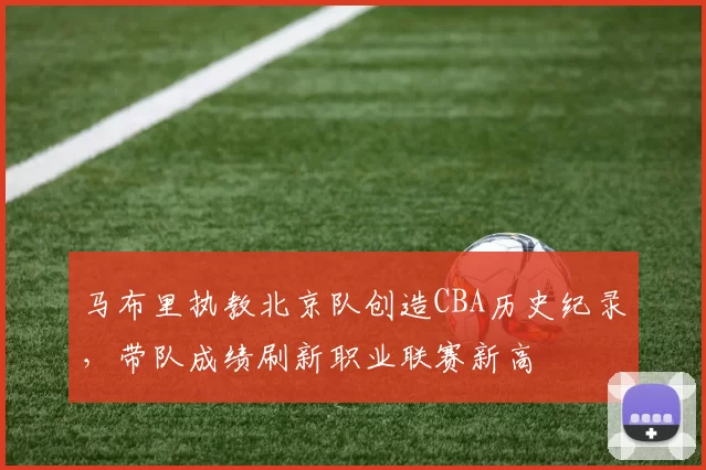 马布里执教北京队创造CBA历史纪录,带队成绩刷新职业联赛新高
