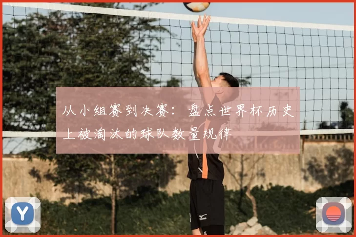 从小组赛到决赛：盘点世界杯历史上被淘汰的球队数量规律