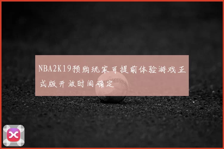 NBA2K19预购玩家可提前体验游戏正式版开放时间确定