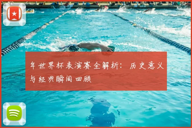 年世界杯表演赛全解析:历史意义与经典瞬间回顾