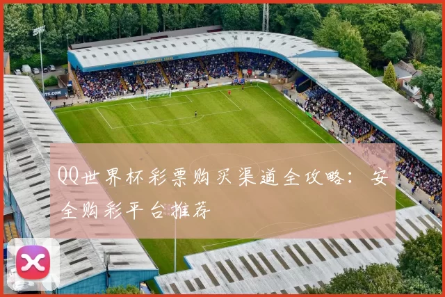 QQ世界杯彩票购买渠道全攻略：安全购彩平台推荐