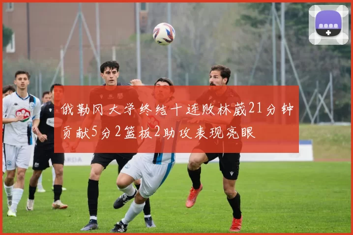 俄勒冈大学终结十连败林葳21分钟贡献5分2篮板2助攻表现亮眼