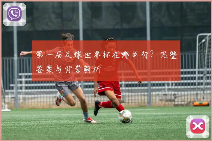 第一届足球世界杯在哪举行？完整答案与背景解析