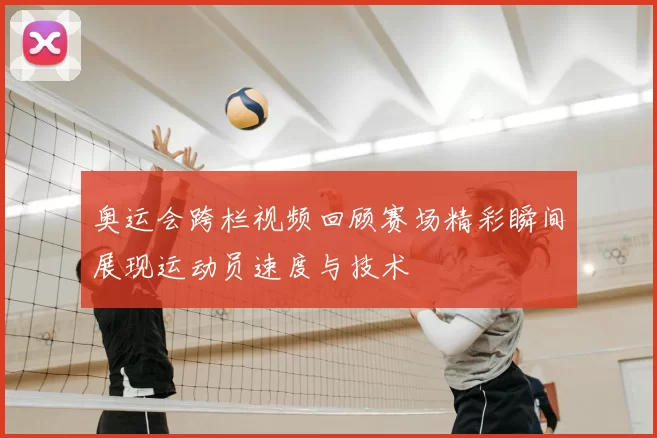 奥运会跨栏视频回顾赛场精彩瞬间展现运动员速度与技术