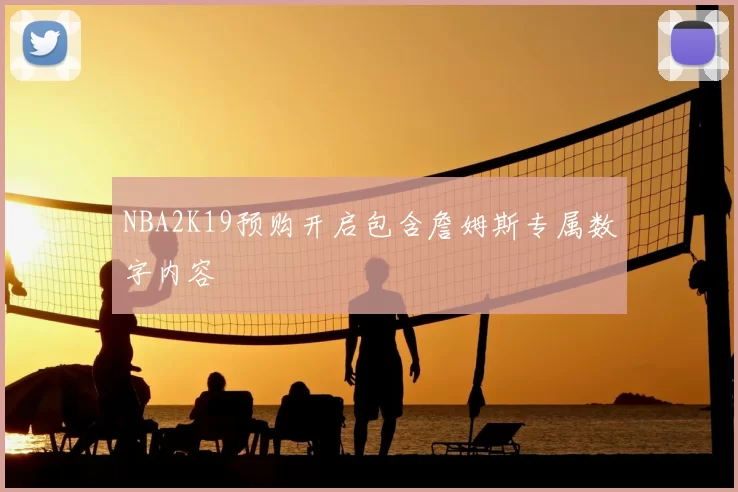 NBA2K19预购开启包含詹姆斯专属数字内容